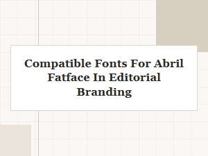 Abril Fatface Font Pairing Guide for Editorial Brands