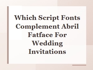 The Perfect Script Fonts to Pair with Abril Fatface