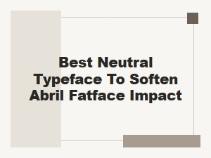 Pairing Neutral Sans-Serifs to Soften Abril Fatface