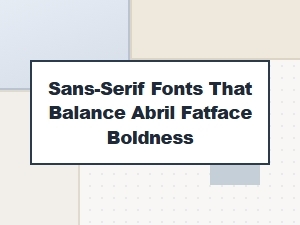 Sans-Serif Fonts That Complement Abril Fatface Boldness