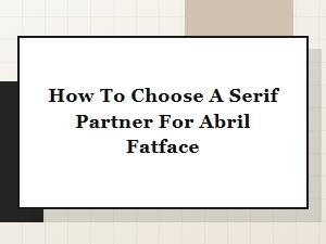 Pairing Abril Fatface with a Complementary Serif